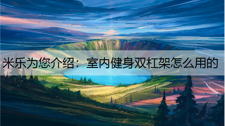 米乐为您介绍：室内健身双杠架怎么用的