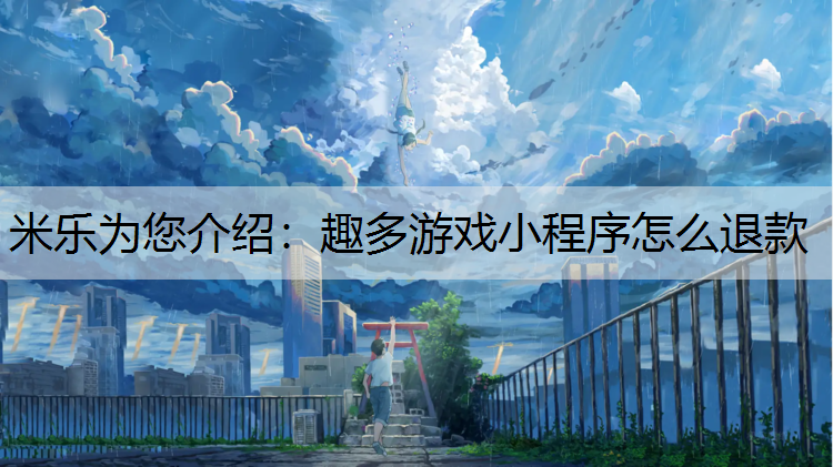 米乐为您介绍：趣多游戏小程序怎么退款