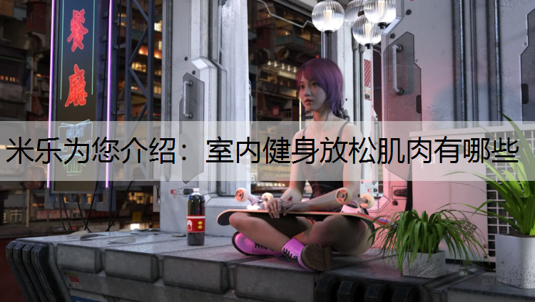 米乐为您介绍：室内健身放松肌肉有哪些
