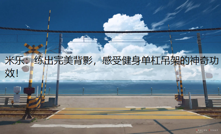米乐：练出完美背影，感受健身单杠吊架的神奇功效！