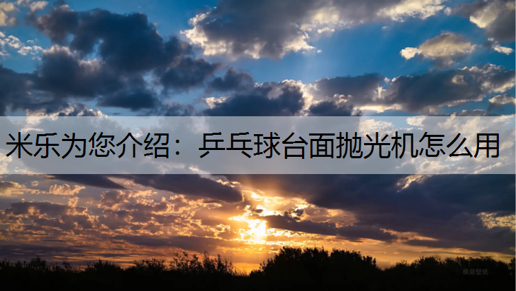 米乐为您介绍：乒乓球台面抛光机怎么用